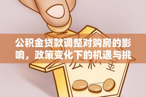 雄安新区公积金贷款调整对购房的影响，政策变化下的机遇与挑战