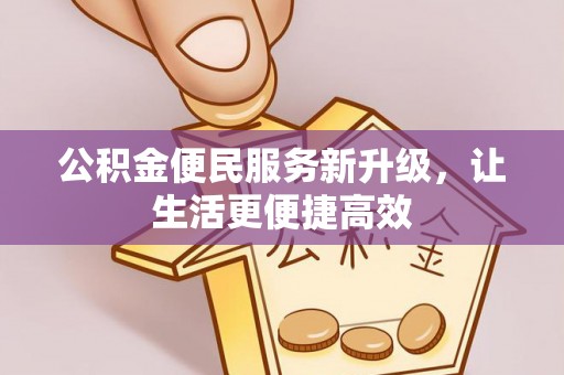 雄安新区公积金便民服务新升级，让生活更便捷高效