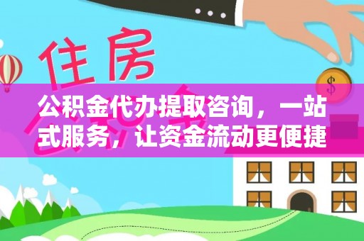 雄安新区公积金代办提取咨询，一站式服务，让资金流动更便捷