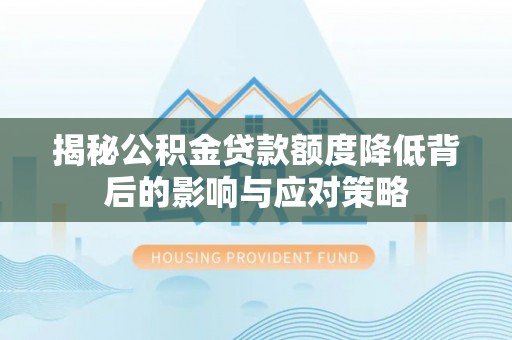 雄安新区揭秘公积金贷款额度降低背后的影响与应对策略