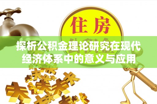 雄安新区探析公积金理论研究在现代经济体系中的意义与应用