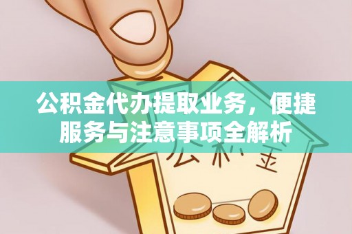 雄安新区公积金代办提取业务，便捷服务与注意事项全解析