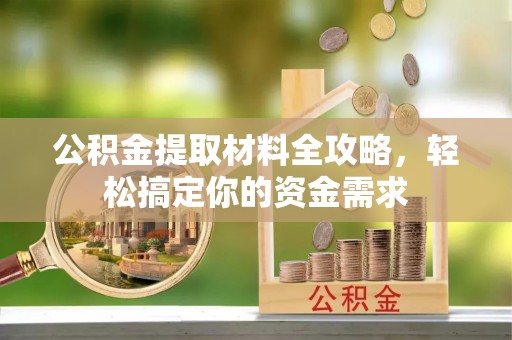 雄安新区公积金提取材料全攻略，轻松搞定你的资金需求