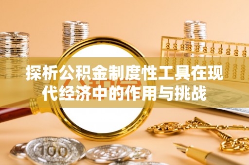 雄安新区探析公积金制度性工具在现代经济中的作用与挑战