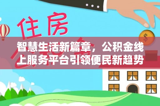 雄安新区智慧生活新篇章，公积金线上服务平台引领便民新趋势