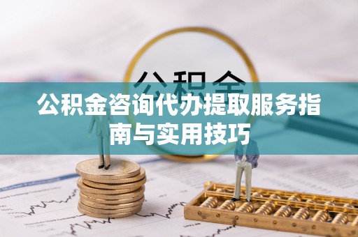 雄安新区公积金咨询代办提取服务指南与实用技巧