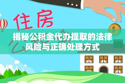 雄安新区揭秘公积金代办提取的法律风险与正确处理方式