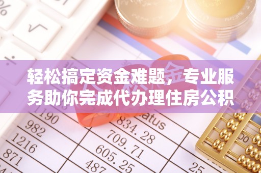 雄安新区轻松搞定资金难题，专业服务助你完成代办理住房公积金提取