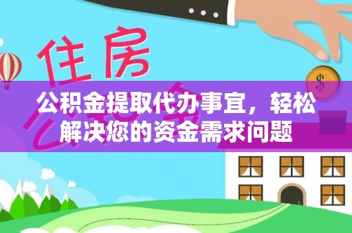雄安新区公积金提取代办事宜，轻松解决您的资金需求问题