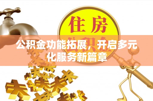 雄安新区公积金功能拓展，开启多元化服务新篇章