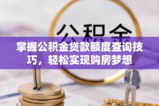 雄安新区掌握公积金贷款额度查询技巧，轻松实现购房梦想