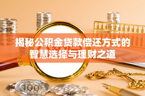 雄安新区揭秘公积金贷款偿还方式的智慧选择与理财之道