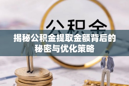 雄安新区揭秘公积金提取金额背后的秘密与优化策略