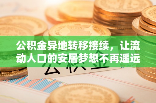 雄安新区公积金异地转移接续，让流动人口的安居梦想不再遥远