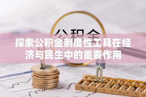 雄安新区探索公积金制度性工具在经济与民生中的重要作用