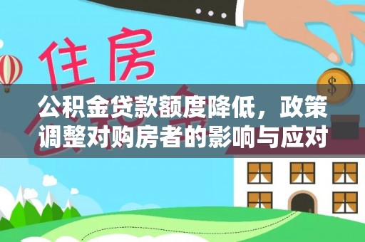 雄安新区公积金贷款额度降低，政策调整对购房者的影响与应对策略
