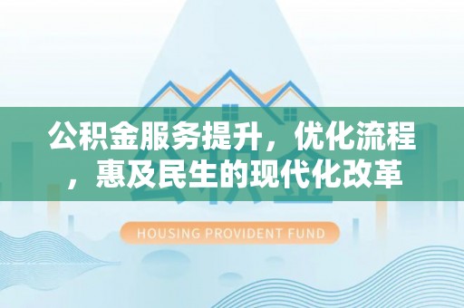 雄安新区公积金服务提升，优化流程，惠及民生的现代化改革