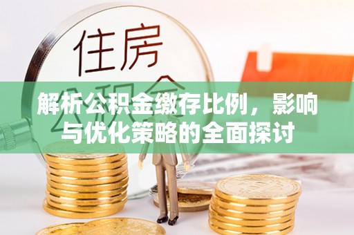 雄安新区解析公积金缴存比例，影响与优化策略的全面探讨