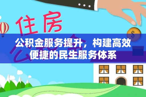 雄安新区公积金服务提升，构建高效便捷的民生服务体系