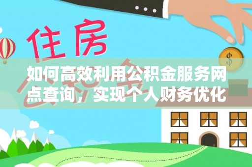 雄安新区如何高效利用公积金服务网点查询，实现个人财务优化