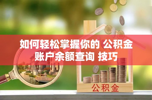 雄安新区如何轻松掌握你的 公积金账户余额查询 技巧