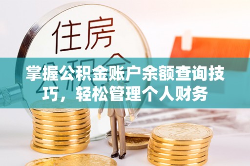 雄安新区掌握公积金账户余额查询技巧，轻松管理个人财务