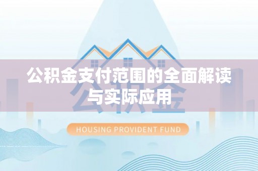 雄安新区公积金支付范围的全面解读与实际应用