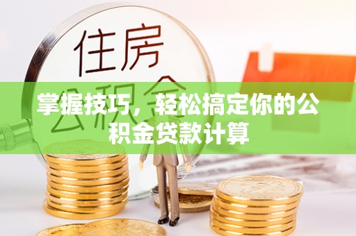 雄安新区掌握技巧，轻松搞定你的公积金贷款计算
