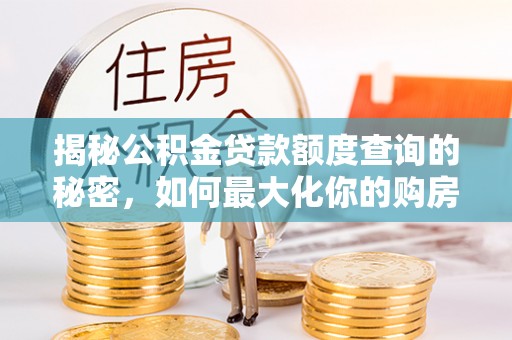 雄安新区揭秘公积金贷款额度查询的秘密，如何最大化你的购房资金？