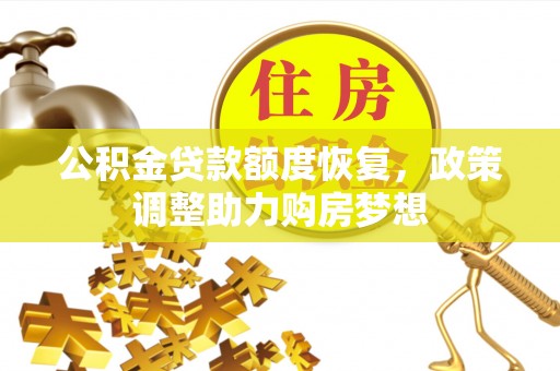 雄安新区公积金贷款额度恢复，政策调整助力购房梦想