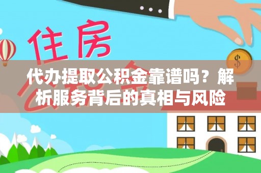 雄安新区代办提取公积金靠谱吗？解析服务背后的真相与风险