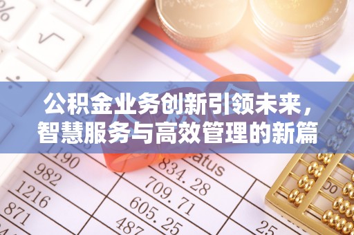 雄安新区公积金业务创新引领未来，智慧服务与高效管理的新篇章