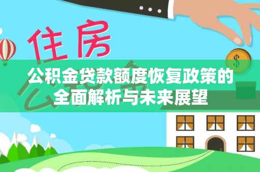 雄安新区公积金贷款额度恢复政策的全面解析与未来展望