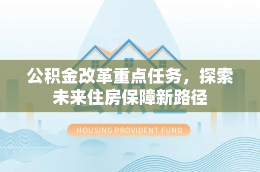 雄安新区公积金改革重点任务，探索未来住房保障新路径