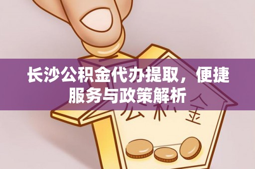 雄安新区长沙公积金代办提取，便捷服务与政策解析