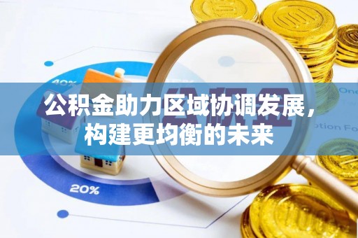 雄安新区公积金助力区域协调发展，构建更均衡的未来
