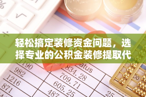 雄安新区轻松搞定装修资金问题，选择专业的公积金装修提取代办服务