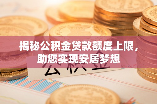 雄安新区揭秘公积金贷款额度上限，助您实现安居梦想
