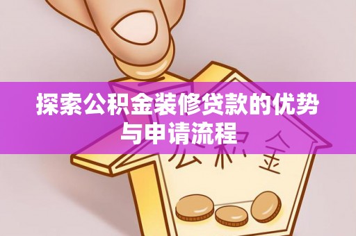 雄安新区探索公积金装修贷款的优势与申请流程