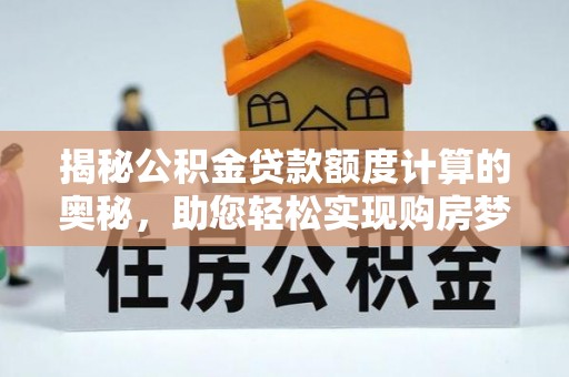 雄安新区揭秘公积金贷款额度计算的奥秘，助您轻松实现购房梦想
