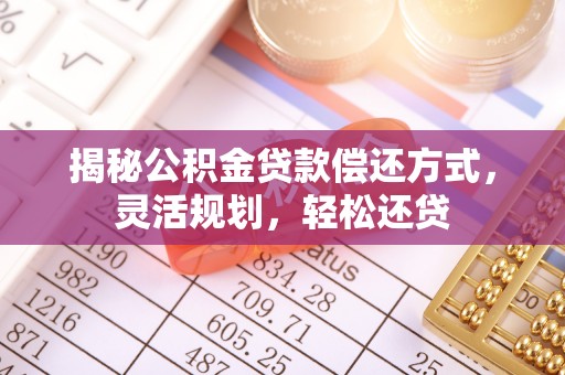 雄安新区揭秘公积金贷款偿还方式，灵活规划，轻松还贷