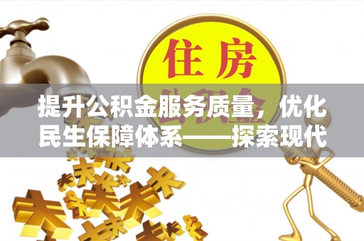 雄安新区提升公积金服务质量，优化民生保障体系——探索现代城市居民福利新方向