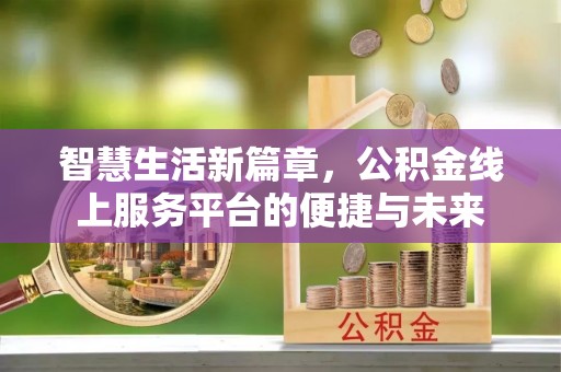 雄安新区智慧生活新篇章，公积金线上服务平台的便捷与未来