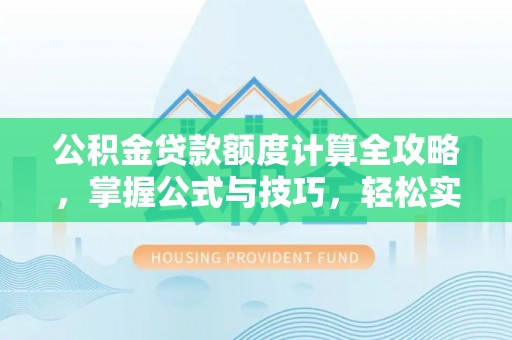 雄安新区公积金贷款额度计算全攻略，掌握公式与技巧，轻松实现购房梦想