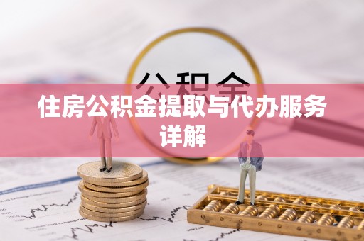 雄安新区住房公积金提取与代办服务详解
