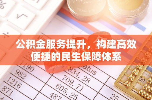 雄安新区公积金服务提升，构建高效便捷的民生保障体系