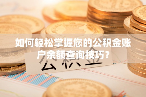 雄安新区如何轻松掌握您的公积金账户余额查询技巧？
