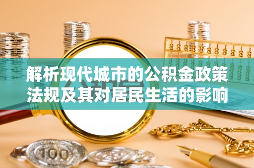 雄安新区解析现代城市的公积金政策法规及其对居民生活的影响
