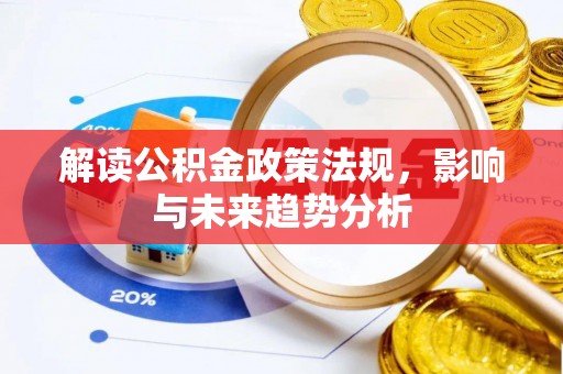 雄安新区解读公积金政策法规，影响与未来趋势分析