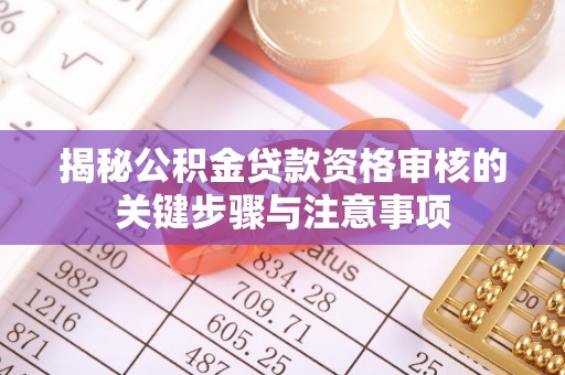 雄安新区揭秘公积金贷款资格审核的关键步骤与注意事项